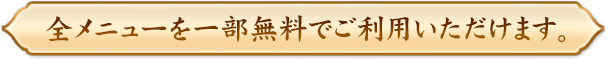 全メニューを一部無料でご利用いただけます。