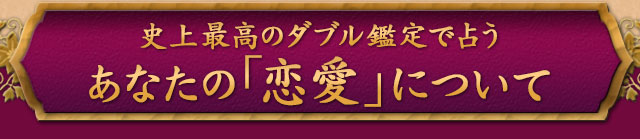 究極のダブル鑑定で占うあなたの「恋愛」について