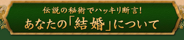 伝説の秘術でハッキリ断言！　あなたの「結婚」について