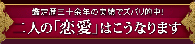 鑑定暦三十余年の実績でズバリ的中！二人の「恋愛」はこうなります