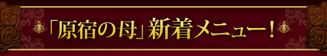 「原宿の母」新着メニュー！