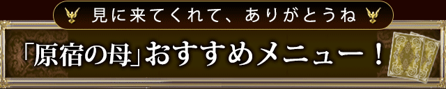 見に来てくれて、ありがとうね「原宿の母」おすすめメニュー！