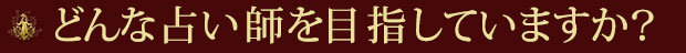 どんな占い師を目指していますか？