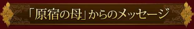 「原宿の母」からのメッセージ