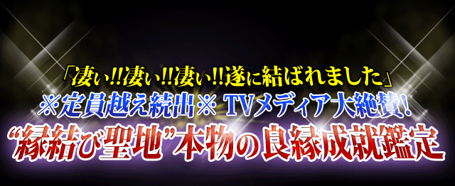 「凄い!!凄い!!凄い!!遂に結ばれました」　※定員越え続出※TVメディア大絶賛！　“縁結び聖地”本物の良縁成就鑑定