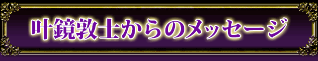 叶鏡敦士からのメッセージ