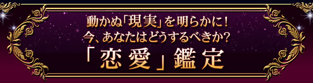 動かぬ「現実」を明らかに！　今、あなたはどうするべきか？「恋愛」鑑定