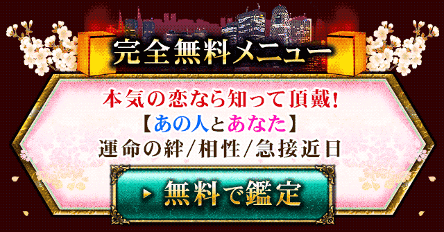 完全無料メニュー　本気の恋なら知って頂戴！【あの人とあなた】運命の絆/相性/急接近日　無料で鑑定