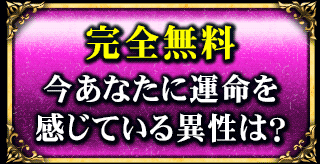 完全無料　いまあなたに運命を感じている異性は？