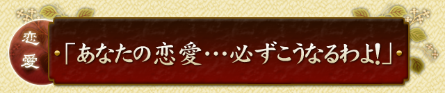 「あなたの恋愛」・・・必ずこうなるわよ！