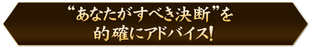 “あなたがすべき決断”を的確にアドバイス！