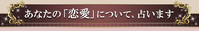 あなたの「恋愛」について、占います