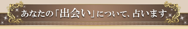 あなたの「出会い」について、占います