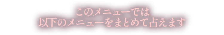 このメニューでは以下のメニューをまとめて占えます