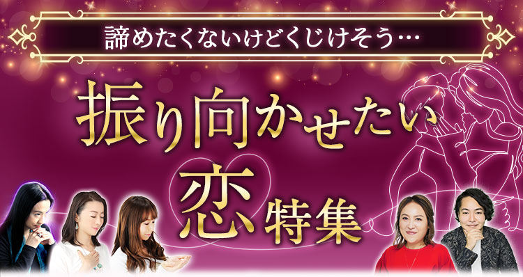 諦めたくないけどくじけそう…　振り向かせたい恋特集