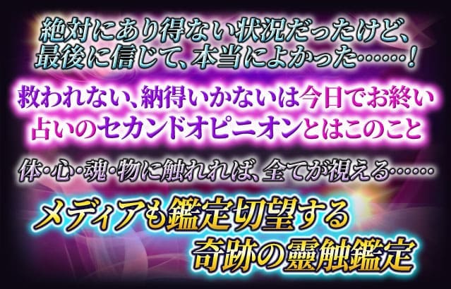 絶対にあり得ない状況だったけど、最後に信じて、本当によかった……！　救われない、納得いかないは今日でお終い　占いのセカンドオピニオンとはこのこと　体・心・魂・物に触れれば、全てが視える……　メディアも鑑定切望する奇跡の靈触鑑定