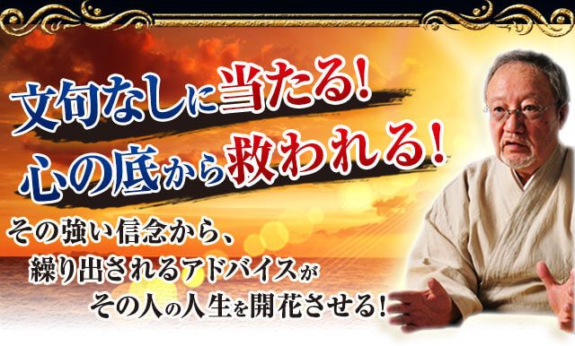 文句なしに当たる! 心の底から救われる! その強い信念から、繰り出されるアドバイスがその人の人生を開花させる!