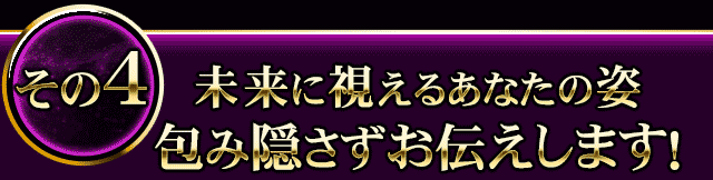 その4　未来に視えるあなたの姿　包み隠さずお伝えします！