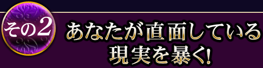 その2 あなたが直面している現実を暴く！