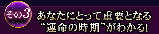 その3 あなたにとって重要となる“運命の時期”がわかる！