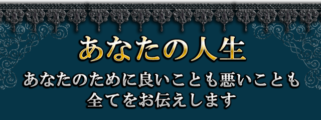 あなたの人生　あなたのために良いことも悪いことも全てをお伝えします