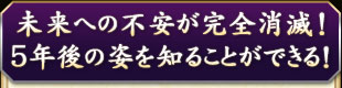 未来への不安が完全消滅！　5年後の姿を知ることができる！