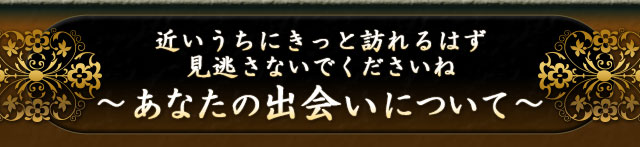 近いうちにきっと訪れるはず、見逃さないでくださいね〜あなたの出会いについて〜
