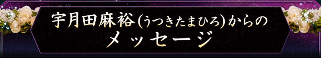 宇月田麻裕（うつきたまひろ）からのメッセージ