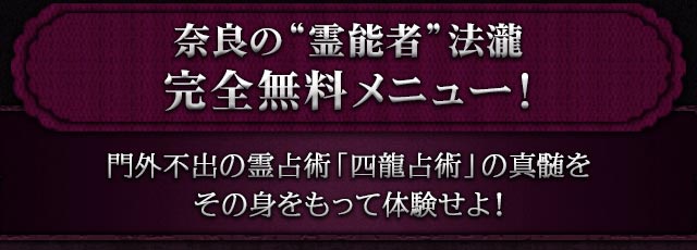 奈良の“霊能者”法瀧　完全無料メニュー！　門外不出の霊占術「四龍占術」の真髄をその身をもって体験せよ！