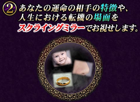 2　あなたの運命の相手の特徴や、人生における転機の場面をスクライングミラーでお視せします。