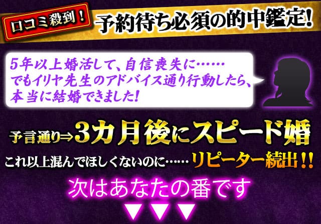 口コミ殺到！予約待ち必須の的中鑑定！5年以上婚活して、自信喪失に……でもイリヤ先生のアドバイス通り行動したら、本当に結婚できました！予言通り⇒3カ月後にスピード婚　これ以上混んでほしくないのに……リピーター続出!!次はあなたの番です