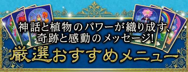 神話と植物のパワーが織り成す、奇跡と感動のメッセージ！　厳選おすすめメニュー