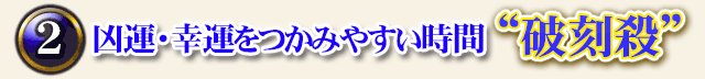 2　凶運・幸運をつかみやすい時間 “破刻殺”