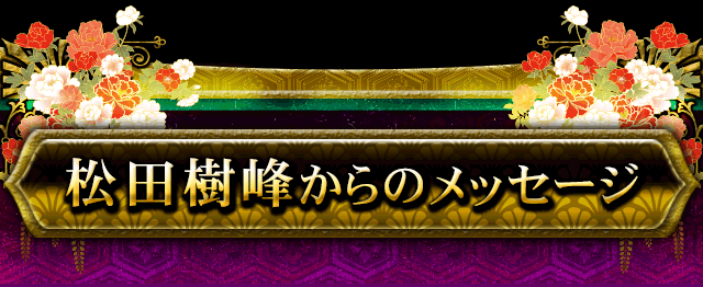 松田樹峰からのメッセージ