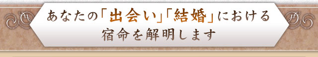 あなたの「出会い」「結婚」における宿命を解明します