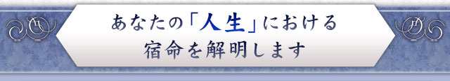 あなたの「人生」における宿命を解明します