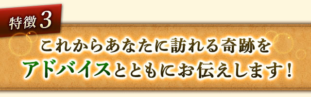 特徴3 これからあなたに訪れる奇跡をアドバイスとともにお伝えします！