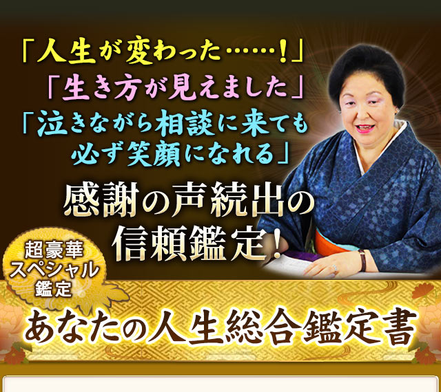 「人生が変わった……!」「生き方が見えました」「泣きながら相談に来ても必ず笑顔になれる」感謝の声続出の信頼鑑定! 超豪華スペシャル鑑定 あなたの人生総合鑑定書
