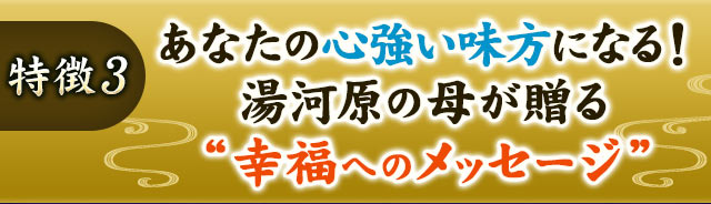 特徴3 あなたの心強い味方になる！　湯河原の母が贈る“幸福へのメッセージ”