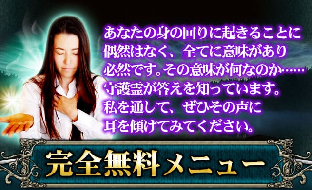 あなたの身の回りに起きることに偶然はなく、全てに意味があり必然です。その意味が何なのか……守護霊が答えを知っています。私を通して、ぜひその声に耳を傾けてください。完全無料メニュー