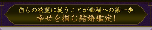自らの欲望に従うことが幸福への第一歩。　幸せを掴む結婚鑑定！
