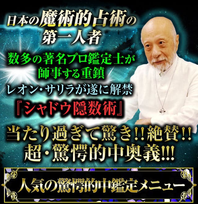 日本の魔術的占術の第一人者　数多の著名プロ鑑定士が師事する重鎮　レオン・サリラが遂に解禁『シャドウ隠数術』当たり過ぎて驚き!!絶賛!!超・驚愕的中奥義!!!　人気の驚愕的中鑑定メニュー