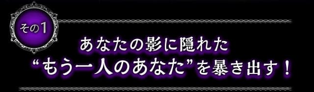 その1　あなたの影に隠れた“もう一人のあなた”を暴き出す！