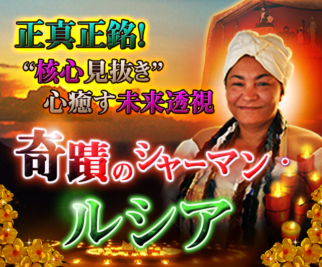 正真正銘！“核心見抜き”心癒す未来透視　奇蹟のシャーマン・ルシア
