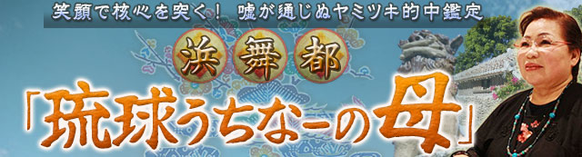 顔で核心を突く！　嘘が通じぬヤミツキ的中鑑定　浜舞都「琉球うちなーの母」