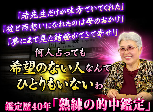 「渚先生だけが味方でいてくれた」「彼と両想いになれたのは母のおかげ」「夢にまで見た結婚ができて幸せ！」　何人占っても希望のない人なんてひとりもいないわ　鑑定歴40年「熟練の的中鑑定」