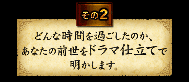 その2　どんな時間を過ごしたのか、あなたの前世をドラマ仕立てで明かします。