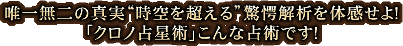 唯一無二の真実“時空を超える”驚愕解析を体感せよ！「クロノ占星術」こんな占術です！