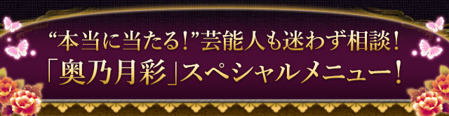 “本当に当たる！”芸能人も迷わず相談！「奥乃月彩」スペシャルメニュー！