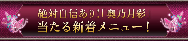 絶対自信あり！「奥乃月彩」当たる新着メニュー！